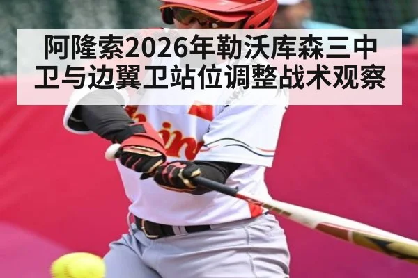 阿隆索2026年勒沃库森三中卫与边翼卫站位调整战术观察