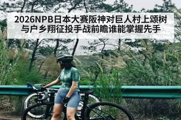 2026NPB日本大赛阪神对巨人村上颂树与户乡翔征投手战前瞻谁能掌握先手