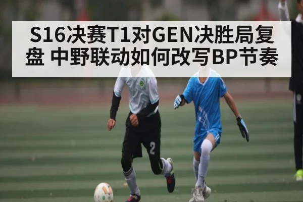 S16决赛T1对GEN决胜局复盘 中野联动如何改写BP节奏