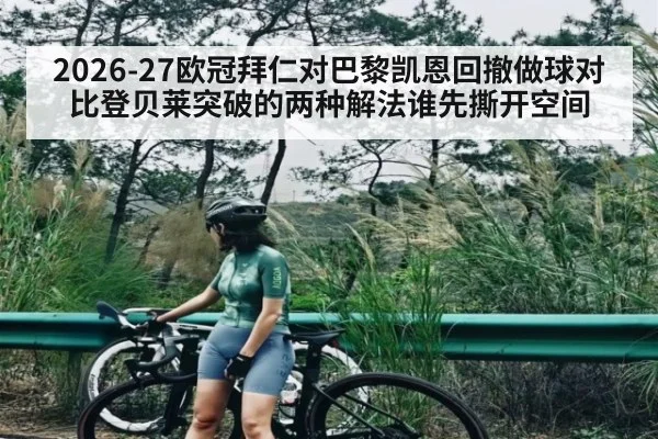 2026-27欧冠拜仁对巴黎凯恩回撤做球对比登贝莱突破的两种解法谁先撕开空间